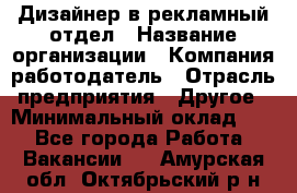 Дизайнер в рекламный отдел › Название организации ­ Компания-работодатель › Отрасль предприятия ­ Другое › Минимальный оклад ­ 1 - Все города Работа » Вакансии   . Амурская обл.,Октябрьский р-н